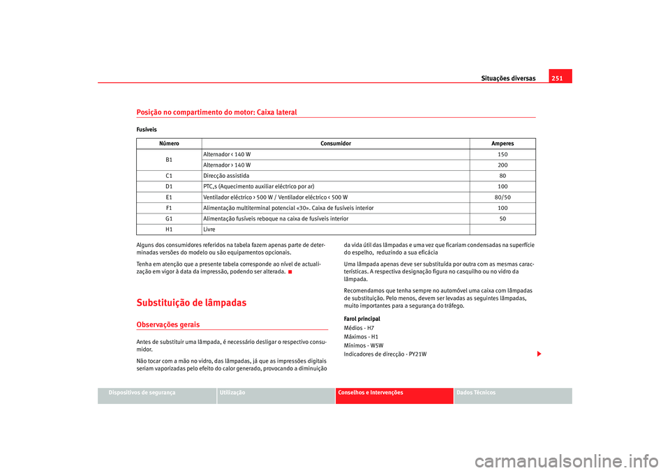 Seat Altea 2005  Manual do proprietário (in Portuguese)  Situações diversas251
Dispositivos de segurança
Utilização
Conselhos e Intervenções
Dados Técnicos
Posição no compartimento do motor: Caixa lateralFusíveis
Alguns dos consumidores referidos