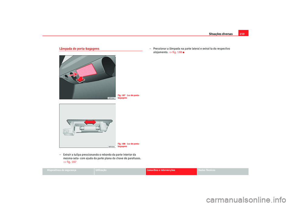 Seat Altea 2005  Manual do proprietário (in Portuguese)  Situações diversas259
Dispositivos de segurança
Utilização
Conselhos e Intervenções
Dados Técnicos
Lâmpada do porta-bagagens– Extrair a tulipa pressionando o rebordo da parte interior da 
m
