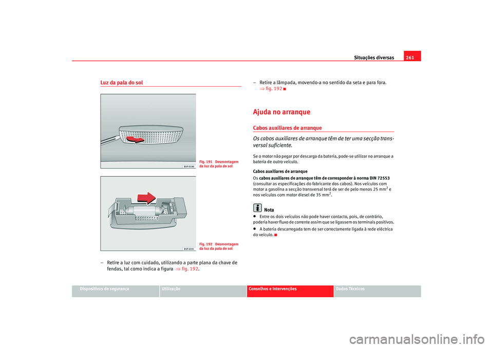 Seat Altea 2005  Manual do proprietário (in Portuguese)  Situações diversas261
Dispositivos de segurança
Utilização
Conselhos e Intervenções
Dados Técnicos
Luz da pala do sol– Retire a luz com cuidado, utilizando a parte plana da chave de 
fendas,