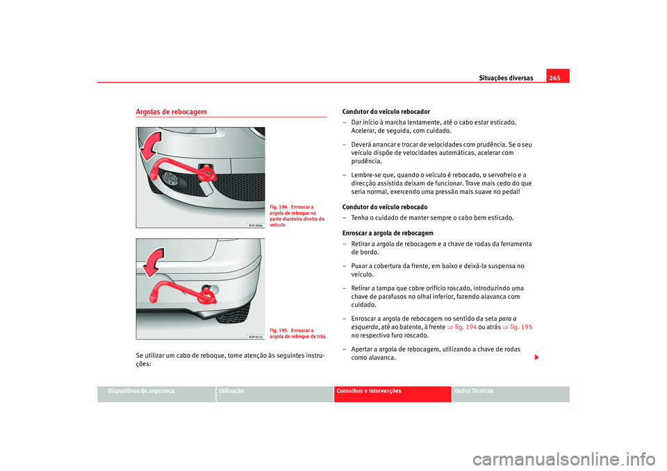 Seat Altea 2005  Manual do proprietário (in Portuguese)  Situações diversas265
Dispositivos de segurança
Utilização
Conselhos e Intervenções
Dados Técnicos
Argolas de rebocagemSe utilizar um cabo de reboque,  tome atenção às seguintes instru-
ç
