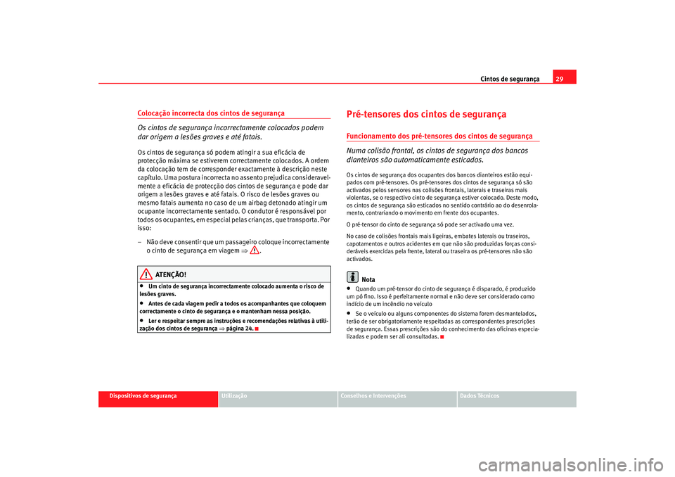 Seat Altea 2005  Manual do proprietário (in Portuguese)  Cintos de segurança29
Dispositivos de segurança
Utilização
Conselhos e Intervenções
Dados Técnicos
Colocação incorrecta dos cintos de segurança
Os cintos de segurança incorrectamente coloca
