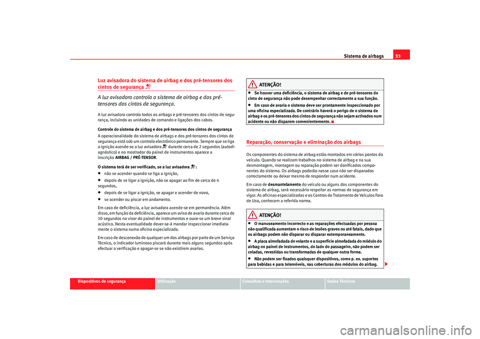 Seat Altea 2005  Manual do proprietário (in Portuguese)  Sistema de airbags33
Dispositivos de segurança
Utilização
Conselhos e Intervenções
Dados Técnicos
Luz avisadora do sistema de airbag e dos pré-tensores dos cintos de segurança 

A luz avisa