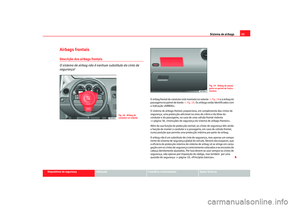 Seat Altea 2005  Manual do proprietário (in Portuguese)  Sistema de airbags35
Dispositivos de segurança
Utilização
Conselhos e Intervenções
Dados Técnicos
Airbags frontaisDescrição dos airbags frontais
O sistema de airbag não é nenhum substituto d