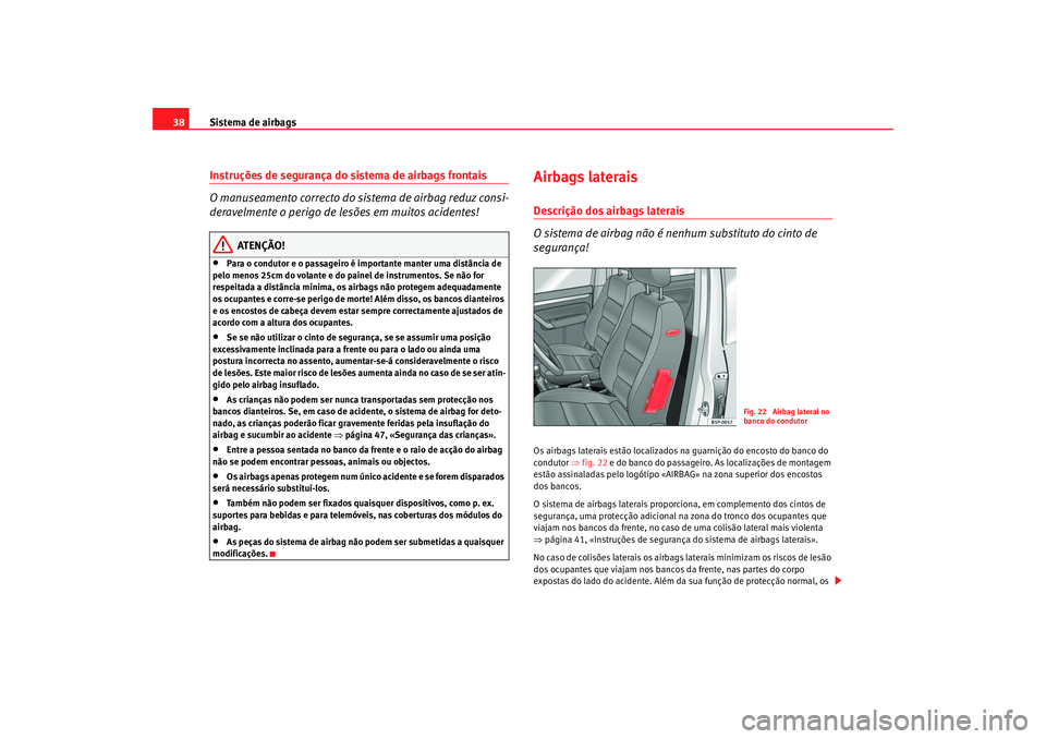 Seat Altea 2005  Manual do proprietário (in Portuguese)  Sistema de airbags
38Instruções de segurança do sistema de airbags frontais
O manuseamento correcto do sistema de airbag reduz consi-
deravelmente o perigo de lesões em muitos acidentes!
ATENÇÃO