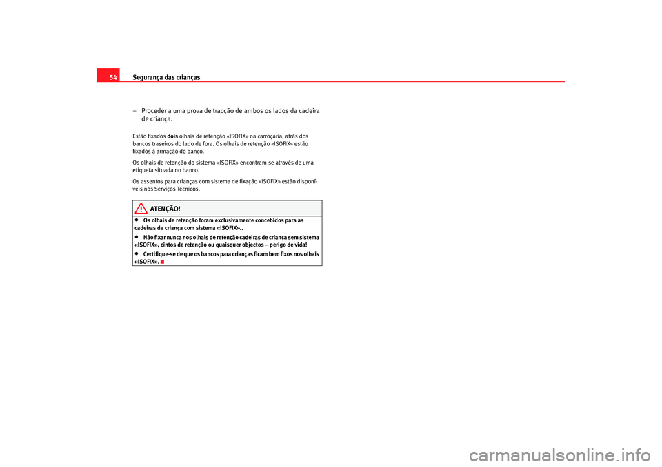 Seat Altea 2005  Manual do proprietário (in Portuguese)  Segurança das crianças
54
– Proceder a uma prova de tracção de ambos os lados da cadeira de criança.Estão fixados  dois olhais de retenção «ISOFI X» na carroçaria, atrás dos 
bancos tras