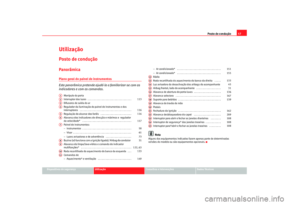Seat Altea 2005  Manual do proprietário (in Portuguese)  Posto de condução57
Dispositivos de segurança
Utilização
Conselhos e Intervenções
Dados Técnicos
UtilizaçãoPosto de conduçãoPanorâmicaPlano geral do painel de instrumentos
Esta panorâmic