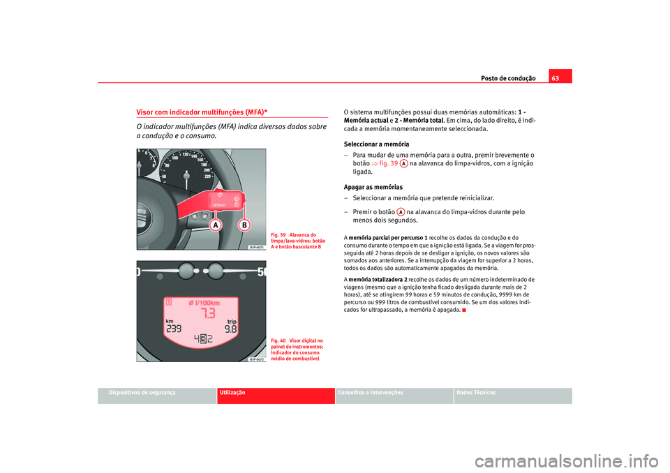 Seat Altea 2005  Manual do proprietário (in Portuguese)  Posto de condução63
Dispositivos de segurança
Utilização
Conselhos e Intervenções
Dados Técnicos
Visor com indicador multifunções (MFA)*
O indicador multifunções (MFA) indica diversos dado
