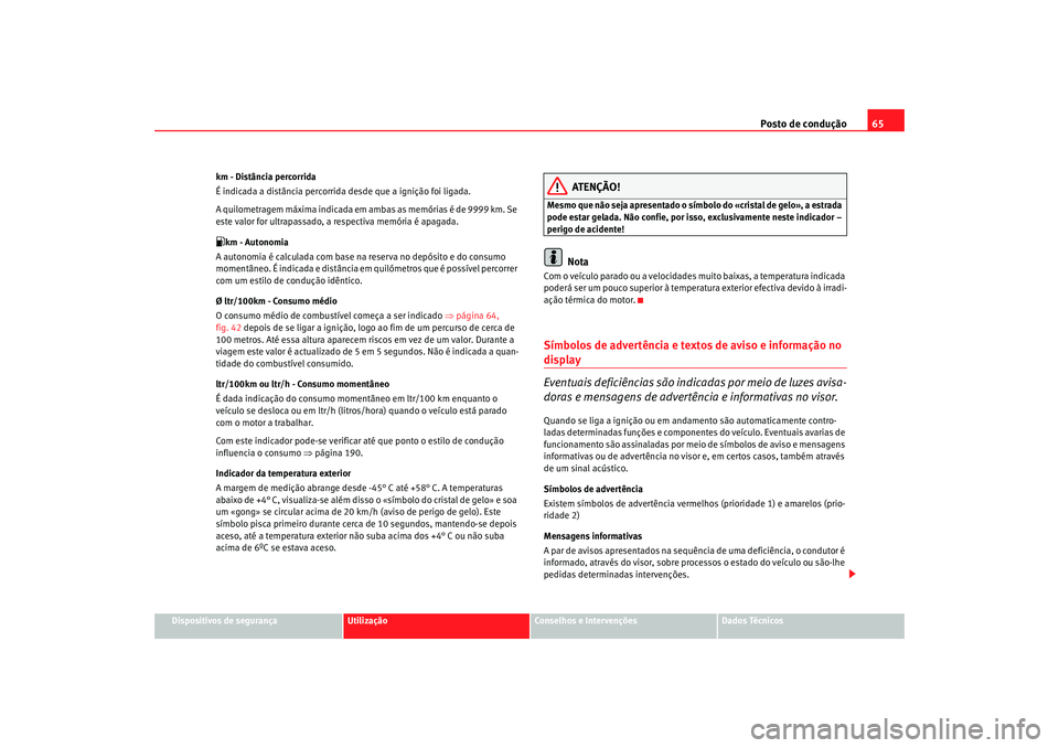 Seat Altea 2005  Manual do proprietário (in Portuguese)  Posto de condução65
Dispositivos de segurança
Utilização
Conselhos e Intervenções
Dados Técnicos
km - Distância percorrida
É indicada a distância percorrida desde que a ignição foi ligada