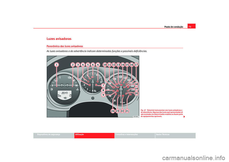 Seat Altea 2005  Manual do proprietário (in Portuguese)  Posto de condução73
Dispositivos de segurança
Utilização
Conselhos e Intervenções
Dados Técnicos
Luzes avisadoras Panorâmica das luzes avisadoras
As luzes avisadoras e de advertência indicam