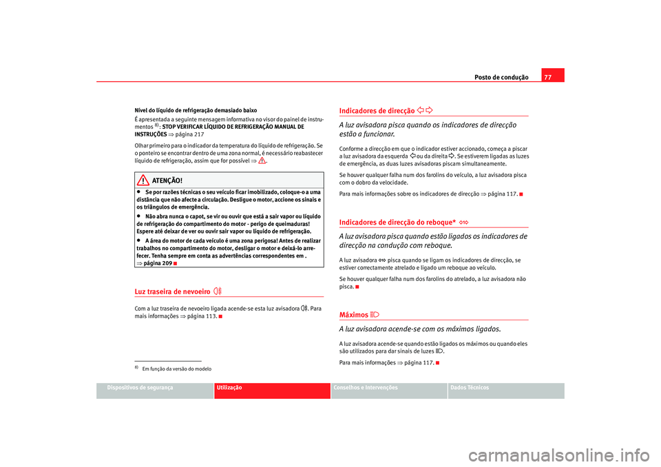 Seat Altea 2005  Manual do proprietário (in Portuguese)  Posto de condução77
Dispositivos de segurança
Utilização
Conselhos e Intervenções
Dados Técnicos
Nível do líquido de refrigeração demasiado baixo
É apresentada a seguinte mensagem inform
