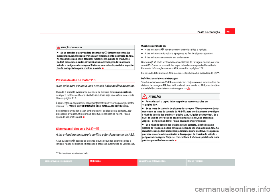 Seat Altea 2005  Manual do proprietário (in Portuguese)  Posto de condução79
Dispositivos de segurança
Utilização
Conselhos e Intervenções
Dados Técnicos
•
Se se acender a luz avisadora dos travões 
 juntamente com a luz 
avisadora do ABS 
