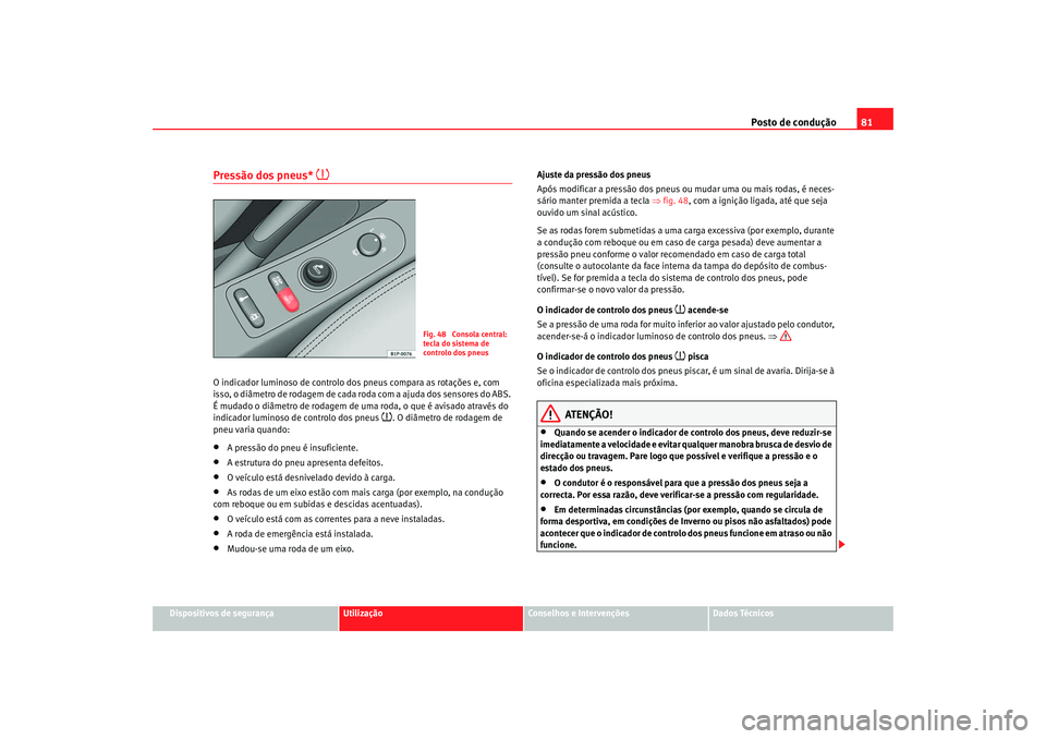 Seat Altea 2005  Manual do proprietário (in Portuguese)  Posto de condução81
Dispositivos de segurança
Utilização
Conselhos e Intervenções
Dados Técnicos
Pressão dos pneus* 

O indicador luminoso de controlo dos pneus compara as rotações e, co