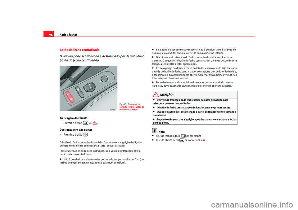 Seat Altea 2005  Manual do proprietário (in Portuguese)  Abrir e fechar
98Botão do fecho centralizado
O veículo pode ser trancado e destrancado por dentro com o 
botão do fecho centralizado.Trancagem do veículo
– Premir o botão    ⇒.
Destrancagem d