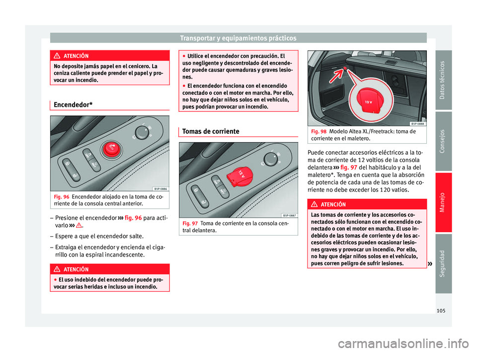 Seat Altea Freetrack 2015  Manual del propietario (in Spanish) Transportar y equipamientos prácticos
ATENCIÓN
No deposite jamás papel en el cenicero. La
ceniza caliente puede prender el papel y pro-
vocar un incendio. Encendedor*
Fig. 96
Encendedor alojado en 