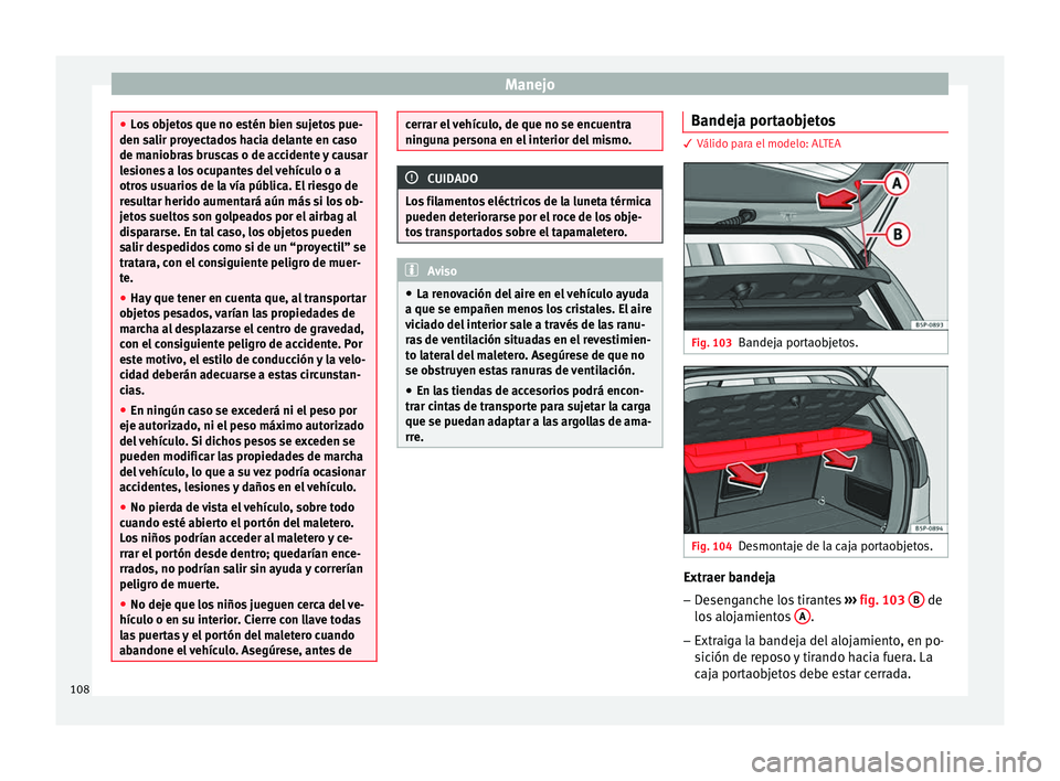 Seat Altea Freetrack 2015  Manual del propietario (in Spanish) Manejo
●
Los objetos que no estén bien sujetos pue-
den salir proyectados hacia delante en caso
de maniobras bruscas o de accidente y causar
lesiones a los ocupantes del vehículo o a
otros usuario