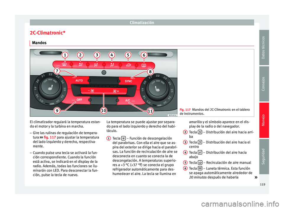 Seat Altea Freetrack 2015  Manual del propietario (in Spanish) Climatización
2C-Climatronic* Mandos Fig. 117
Mandos del 2C-Climatronic en el tablero
de instrumentos. El climatizador regulará la temperatura estan-
do el motor y la turbina en marcha.
– Gire las