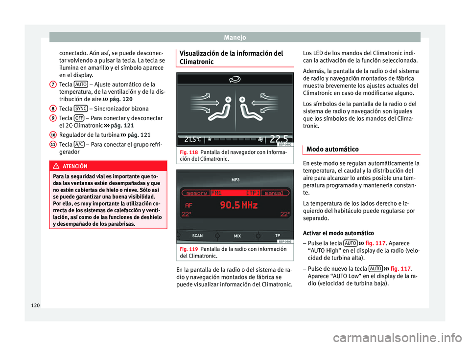 Seat Altea Freetrack 2015  Manual del propietario (in Spanish) Manejo
conectado. Aún así, se puede desconec-
tar volviendo a pulsar la tecla. La tecla se
ilumina en amarillo y el símbolo aparece
en el display.
Tecla  AUTO  – Ajuste automático de la
temperat