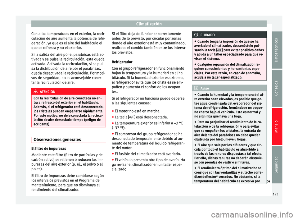 Seat Altea Freetrack 2015  Manual del propietario (in Spanish) Climatización
Con altas temperaturas en el exterior, la recir-
culación de aire aumenta la potencia de refri-
geración, ya que es el aire del habitáculo el
que se refresca y no el exterior.
Si la 