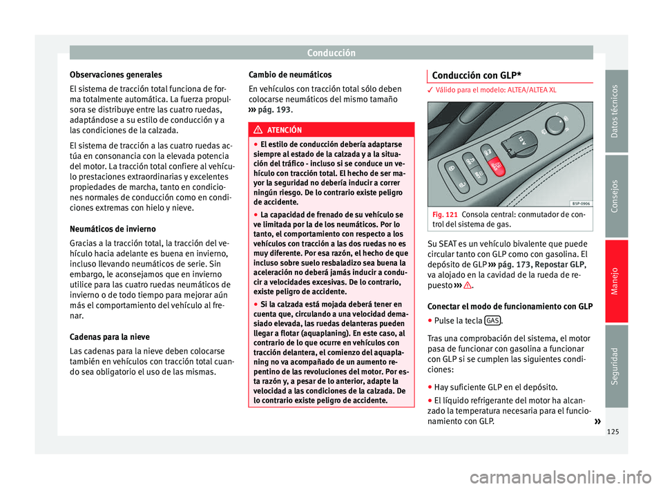 Seat Altea Freetrack 2015  Manual del propietario (in Spanish) Conducción
Observaciones generales
El sistema de tracción total funciona de for-
ma totalmente automática. La fuerza propul-
sora se distribuye entre las cuatro ruedas,
adaptándose a su estilo de 