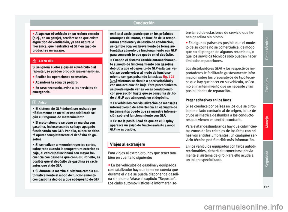 Seat Altea Freetrack 2015  Manual del propietario (in Spanish) Conducción
●
Al aparcar el vehículo en un recinto cerrado
(p.ej., en un garaje), cerciórese de que existe
algún tipo de ventilación, ya sea natural o
mecánica, que neutralice el GLP en caso de