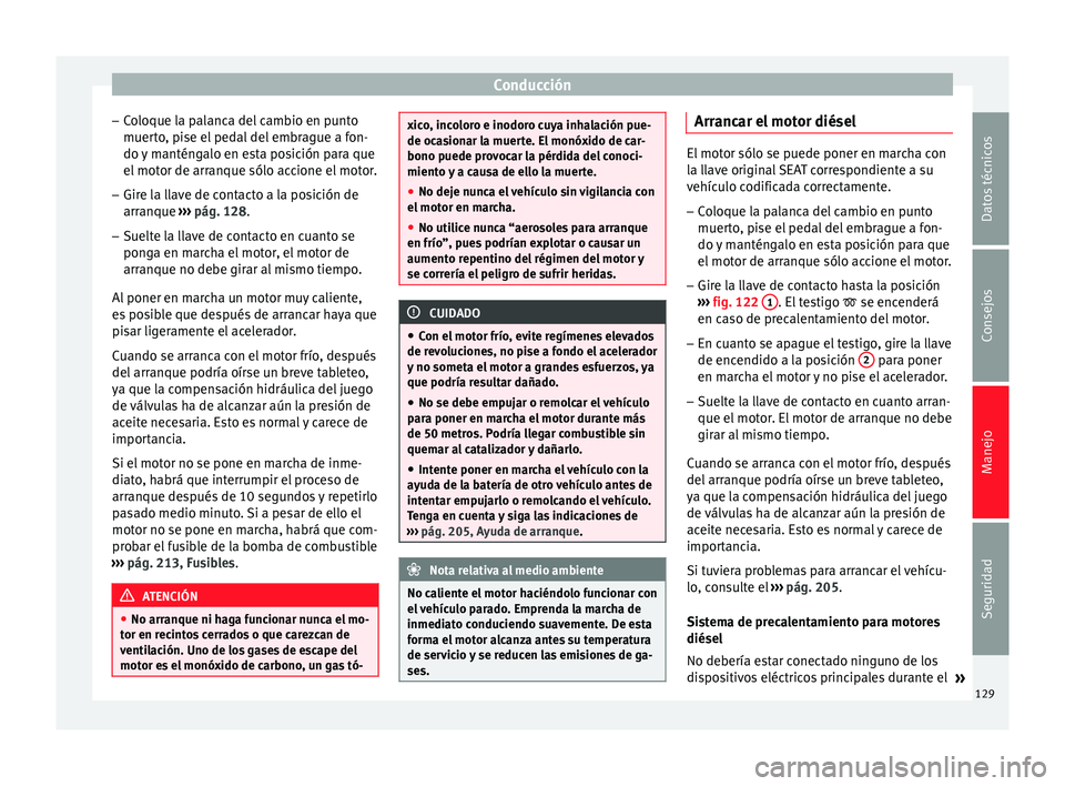Seat Altea Freetrack 2015  Manual del propietario (in Spanish) Conducción
– Coloque la palanca del cambio en punto
muerto, pise el pedal del embrague a fon-
do y manténgalo en esta posición para que
el motor de arranque sólo accione el motor.
– Gire la ll