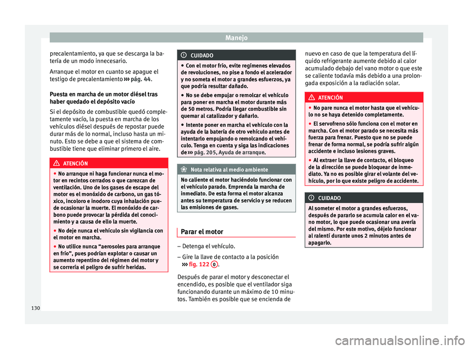 Seat Altea Freetrack 2015  Manual del propietario (in Spanish) Manejo
precalentamiento, ya que se descarga la ba-
tería de un modo innecesario.
Arranque el motor en cuanto se apague el
testigo de precalentamiento  ››› pág. 44 .
P ue
sta en marcha de un mo