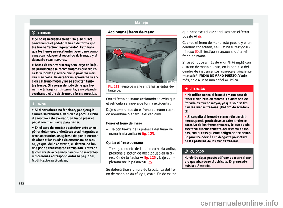 Seat Altea Freetrack 2015  Manual del propietario (in Spanish) Manejo
CUIDADO
● Si no es necesario frenar, no pise nunca
suavemente el pedal del freno de forma que
los frenos “actúen ligeramente”. Esto hace
que los frenos se recalienten, que tiene como
con
