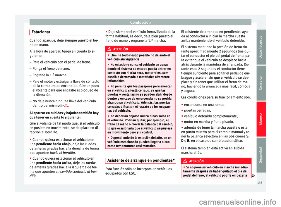 Seat Altea Freetrack 2015  Manual del propietario (in Spanish) Conducción
Estacionar Cuando aparque, deje siempre puesto el fre-
no de mano.
A la hora de aparcar, tenga en cuenta lo si-
guiente:
– Pare el vehículo con el pedal de freno.
– Ponga el freno de 