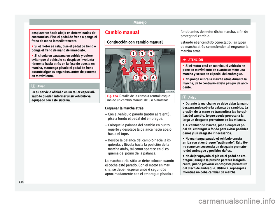 Seat Altea Freetrack 2015  Manual del propietario (in Spanish) Manejo
desplazarse hacia abajo en determinadas cir-
cunstancias. Pise el pedal de freno o ponga el
freno de mano inmediatamente.
●
Si el motor se cala, pise el pedal de freno o
ponga el freno de man