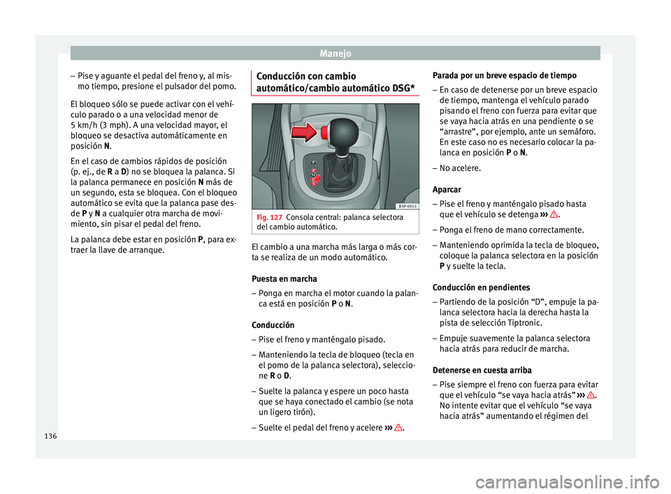 Seat Altea Freetrack 2015  Manual del propietario (in Spanish) Manejo
– Pise y aguante el pedal del freno y, al mis-
mo tiempo, presione el pulsador del pomo.
El bloqueo sólo se puede activar con el vehí-
culo parado o a una velocidad menor de
5 km/h (3 mph).