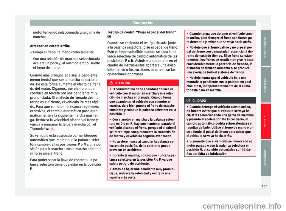 Seat Altea Freetrack 2015  Manual del propietario (in Spanish) Conducción
motor teniendo seleccionada una gama de
marchas.
Arrancar en cuesta arriba
– Ponga el freno de mano correctamente.
– Con una relación de marchas seleccionada
acelere un poco y, al mis