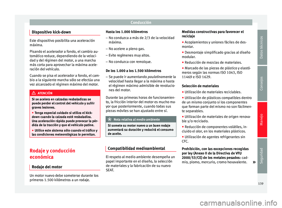 Seat Altea Freetrack 2015  Manual del propietario (in Spanish) Conducción
Dispositivo kick-down Este dispositivo posibilita una aceleración
máxima.
Pisando el acelerador a fondo, el cambio au-
tomático reduce, dependiendo de la veloci-
dad y del régimen del 