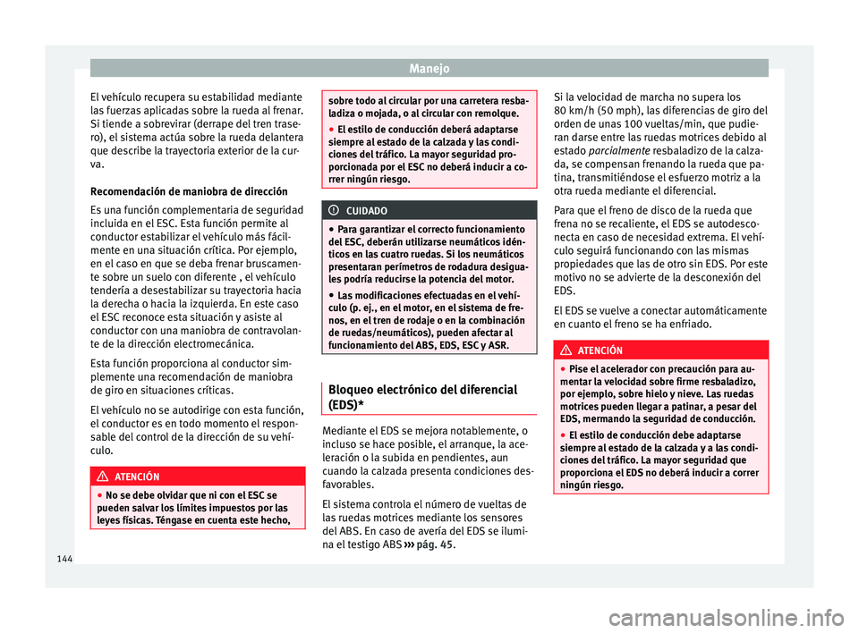 Seat Altea Freetrack 2015  Manual del propietario (in Spanish) Manejo
El vehículo recupera su estabilidad mediante
las fuerzas aplicadas sobre la rueda al frenar.
Si tiende a sobrevirar (derrape del tren trase-
ro), el sistema actúa sobre la rueda delantera
que