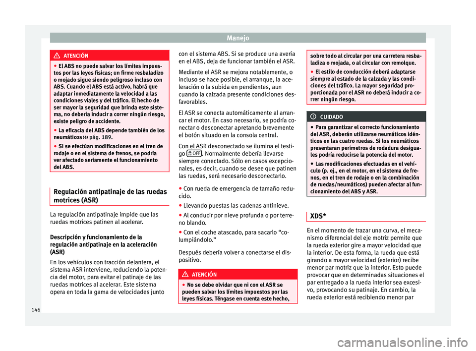 Seat Altea Freetrack 2015  Manual del propietario (in Spanish) Manejo
ATENCIÓN
● El ABS no puede salvar los límites impues-
tos por las leyes físicas; un firme resbaladizo
o mojado sigue siendo peligroso incluso con
ABS. Cuando el ABS está activo, habrá qu