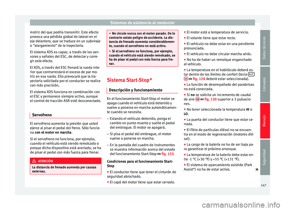Seat Altea Freetrack 2015  Manual del propietario (in Spanish) Sistemas de asistencia al conductor
motriz del que podría transmitir. Este efecto
provoca una pérdida global de lateral en el
eje delantero, que se traduce en un subviraje
o “alargamiento” de la