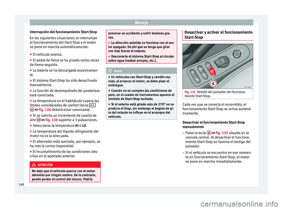Seat Altea Freetrack 2015  Manual del propietario (in Spanish) Manejo
Interrupción del funcionamiento Start-Stop
En las siguientes situaciones se interrumpe
el funcionamiento del Start-Stop y el motor
se pone en marcha automáticamente:
● El vehículo avanza.
