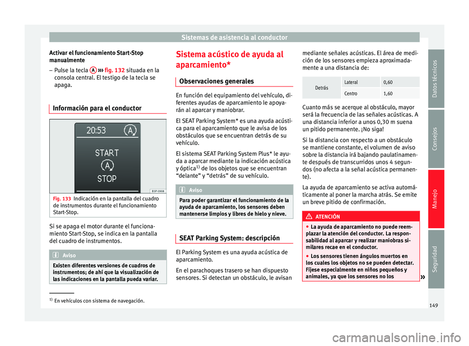Seat Altea Freetrack 2015  Manual del propietario (in Spanish) Sistemas de asistencia al conductor
Activar el funcionamiento Start-Stop
manualmente
– Pulse la tecla  A  
›››  fig. 132 situada en la
consola central. El testigo de la tecla se
apaga.
Informa