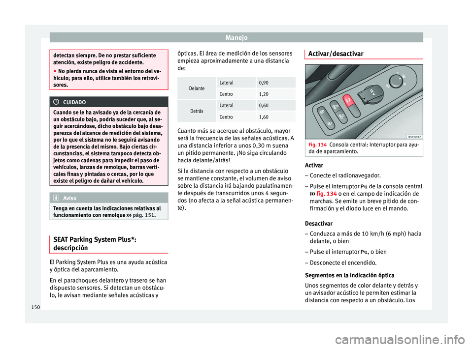 Seat Altea Freetrack 2015  Manual del propietario (in Spanish) Manejo
detectan siempre. De no prestar suficiente
atención, existe peligro de accidente.
●
No pierda nunca de vista el entorno del ve-
hículo; para ello, utilice también los retrovi-
sores. CUIDA