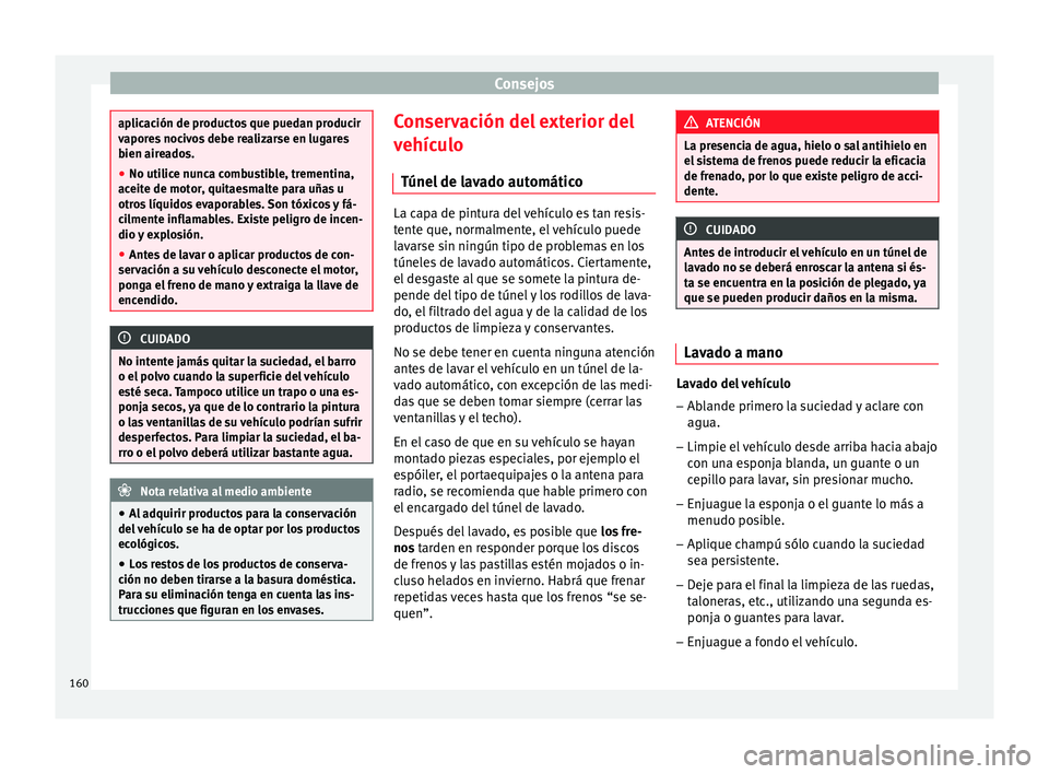 Seat Altea Freetrack 2015  Manual del propietario (in Spanish) Consejos
aplicación de productos que puedan producir
vapores nocivos debe realizarse en lugares
bien aireados.
●
No utilice nunca combustible, trementina,
aceite de motor, quitaesmalte para uñas u
