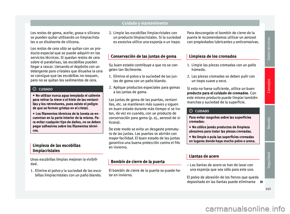 Seat Altea Freetrack 2015  Manual del propietario (in Spanish) Cuidado y mantenimento
Los restos de goma, aceite, grasa o silicona
se pueden quitar utilizando un limpiacrista-
les o un disolvente de silicona.
Los restos de cera sólo se quitan con un pro-
ducto e