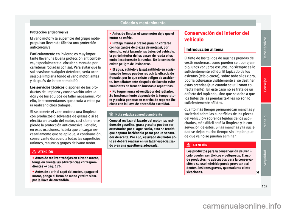 Seat Altea Freetrack 2015  Manual del propietario (in Spanish) Cuidado y mantenimento
Protección anticorrosiva
El vano motor y la superficie del grupo moto-
propulsor llevan de fábrica una protección
anticorrosiva.
Particularmente en invierno es muy impor-
tan