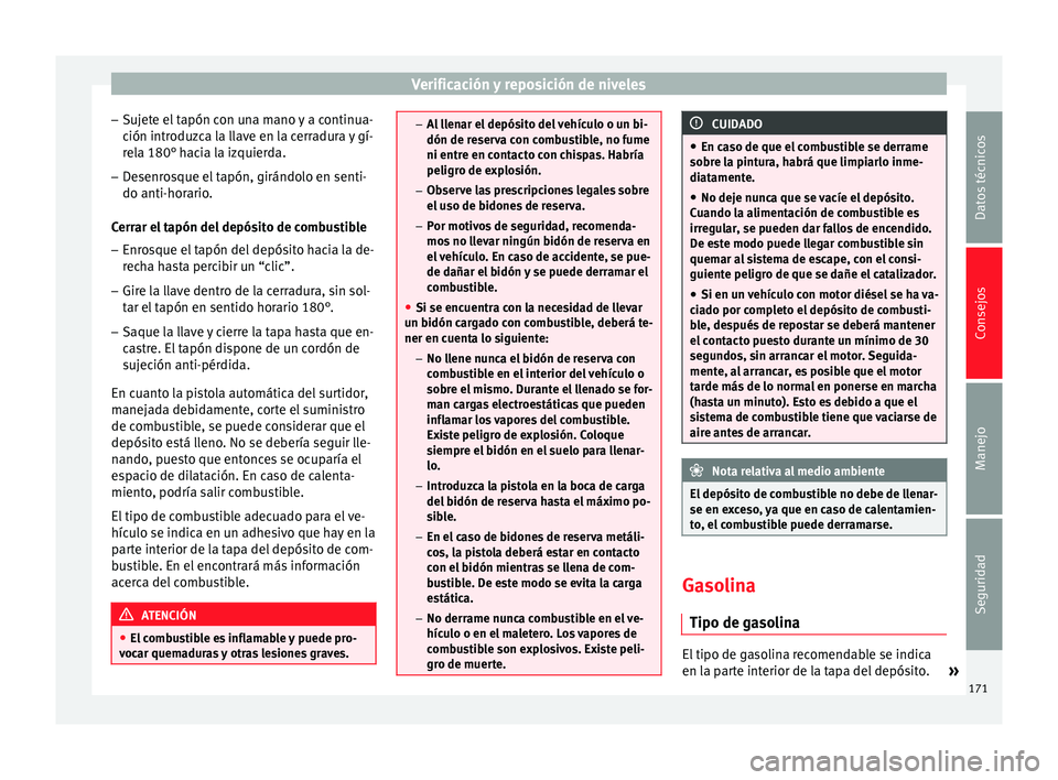 Seat Altea Freetrack 2015  Manual del propietario (in Spanish) Verificación y reposición de niveles
– Sujete el tapón con una mano y a continua-
ción introduzca la llave en la cerradura y gí-
rela 180° hacia la izquierda.
– Desenrosque el tapón, girán