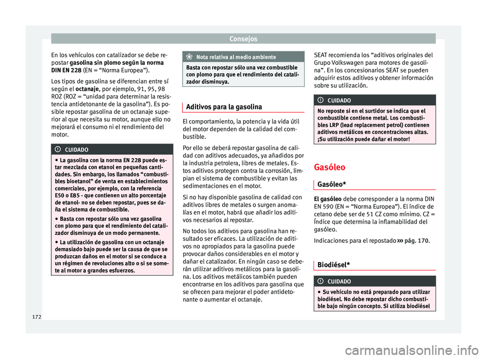 Seat Altea Freetrack 2015  Manual del propietario (in Spanish) Consejos
En los vehículos con catalizador se debe re-
postar  gasolina sin plomo según la norma
DIN EN 228  (EN = “Norma Europea”).
L
os tipos de gasolina se diferencian entre sí
según el  oct