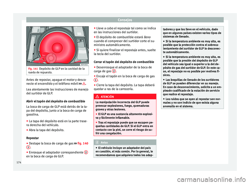 Seat Altea Freetrack 2015  Manual del propietario (in Spanish) Consejos
Fig. 141
Depósito de GLP en la cavidad de la
rueda de repuesto. Antes de repostar, apague el motor y desco-
necte el encendido y el teléfono móvil 
›››  .
Lea atentamente las instruc