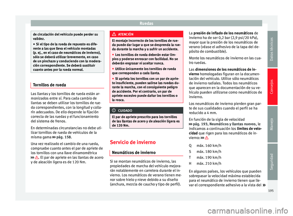 Seat Altea Freetrack 2015  Manual del propietario (in Spanish) Ruedas
de circulación del vehículo puede perder su
validez.
● Si el tipo de la rueda de repuesto es dife-
rente a las que lleva el vehículo montadas
(p. ej., en el caso de neumáticos de invierno