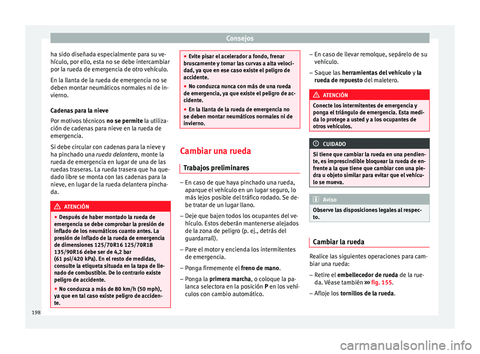 Seat Altea Freetrack 2015  Manual del propietario (in Spanish) Consejos
ha sido diseñada especialmente para su ve-
hículo, por ello, esta no se debe intercambiar
por la rueda de emergencia de otro vehículo.
En la llanta de la rueda de emergencia no se
deben mo