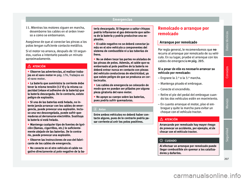 Seat Altea Freetrack 2015  Manual del propietario (in Spanish) Emergencias
11. Mientras los motores siguen en marcha, desemborne los cables en el orden inver-
so a como se embornaron.
Asegúrese de que al conectar las pinzas a los
polos tengan suficiente contacto