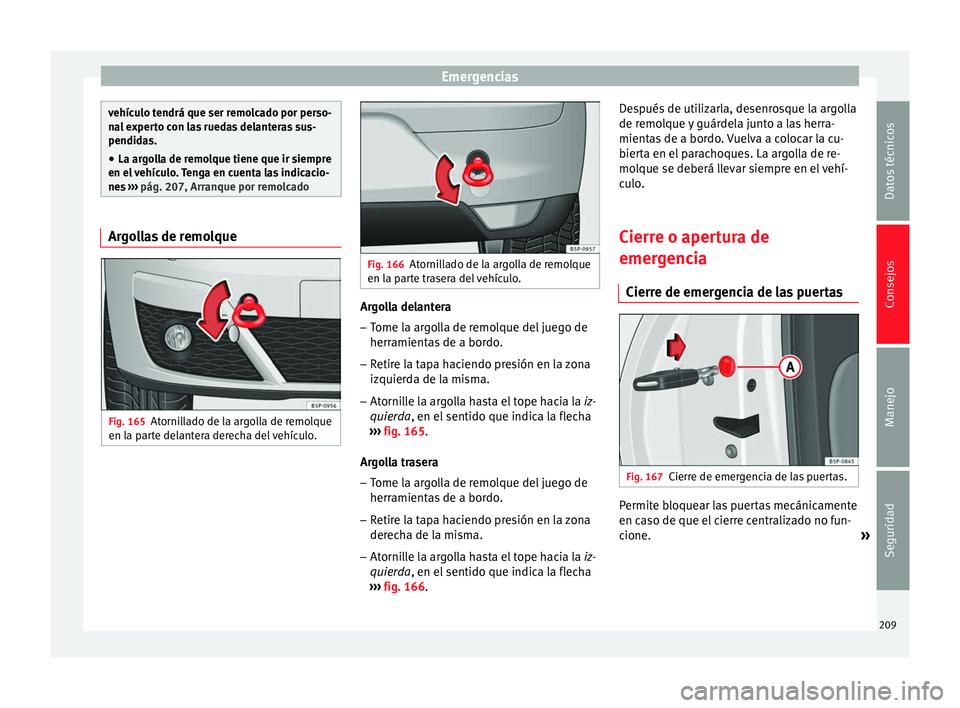 Seat Altea Freetrack 2015  Manual del propietario (in Spanish) Emergencias
vehículo tendrá que ser remolcado por perso-
nal experto con las ruedas delanteras sus-
pendidas.
● La argolla de remolque tiene que ir siempre
en el vehículo. Tenga en cuenta las ind