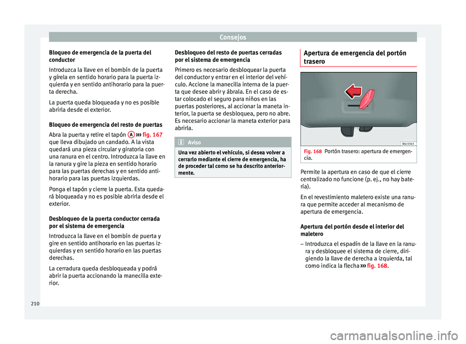 Seat Altea Freetrack 2015  Manual del propietario (in Spanish) Consejos
Bloqueo de emergencia de la puerta del
conductor
Introduzca la llave en el bombín de la puerta
y gírela en sentido horario para la puerta iz-
quierda y en sentido antihorario para la puer-
