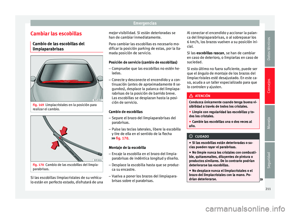 Seat Altea Freetrack 2015  Manual del propietario (in Spanish) Emergencias
Cambiar las escobillas Cambio de las escobillas del
limpiaparabrisas Fig. 169
Limpiacristales en la posición para
realizar el cambio. Fig. 170
Cambio de las escobillas del limpia-
parabri